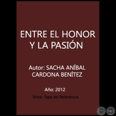 ENTRE EL HONOR Y LA PASIÓN - Autor: SACHA ANÍBAL CARDONA BENÍTEZ - Año 2012